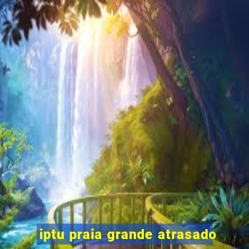 iptu praia grande atrasado